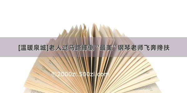 [温暖泉城]老人过马路摔倒“最美”钢琴老师飞奔搀扶