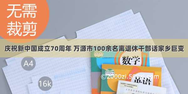 庆祝新中国成立70周年 万源市100余名离退休干部话家乡巨变