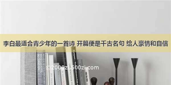 李白最适合青少年的一首诗 开篇便是千古名句 给人豪情和自信