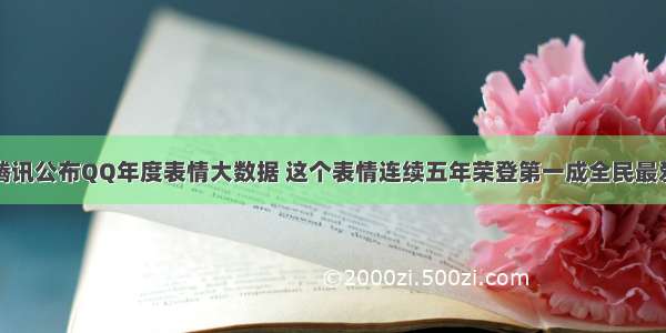 腾讯公布QQ年度表情大数据 这个表情连续五年荣登第一成全民最爱