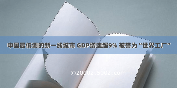 中国最低调的新一线城市 GDP增速超9% 被誉为“世界工厂”