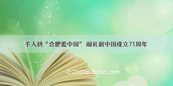 千人拼“合肥爱中国” 献礼新中国成立71周年