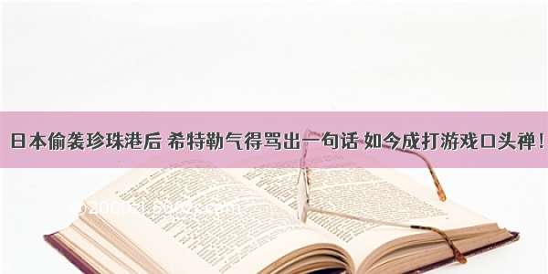 日本偷袭珍珠港后 希特勒气得骂出一句话 如今成打游戏口头禅！