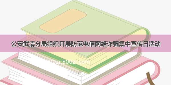 公安武清分局组织开展防范电信网络诈骗集中宣传日活动