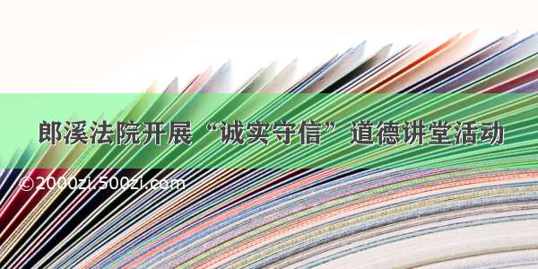 郎溪法院开展“诚实守信”道德讲堂活动