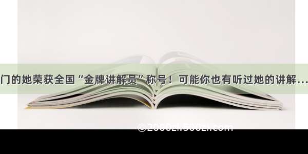 虎门的她荣获全国“金牌讲解员”称号！可能你也有听过她的讲解……