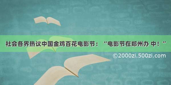 社会各界热议中国金鸡百花电影节： “电影节在郑州办 中！”