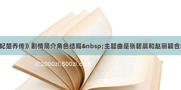 《特工皇妃楚乔传》剧情简介角色结局 主题曲是张碧晨和赵丽颖合唱的《望》