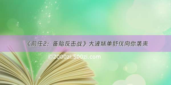 《前任2：备胎反击战》大波妹单舒仪向你袭来