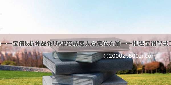 智慧炼钢——宝信&杭州品铂UWB高精度人员定位方案——推进宝钢智慧工厂建设