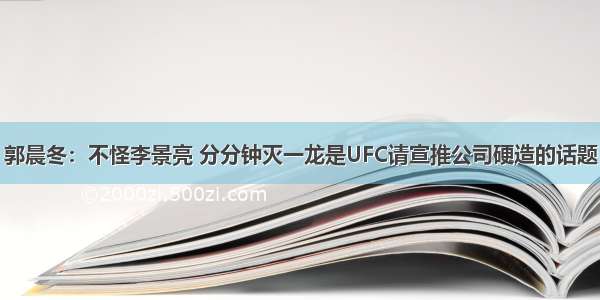 郭晨冬：不怪李景亮 分分钟灭一龙是UFC请宣推公司硬造的话题