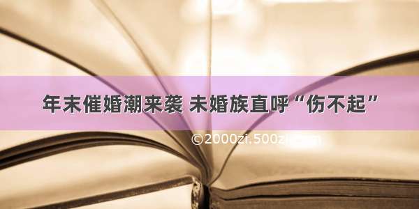 年末催婚潮来袭 未婚族直呼“伤不起”