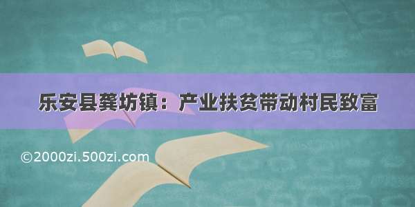 乐安县龚坊镇：产业扶贫带动村民致富