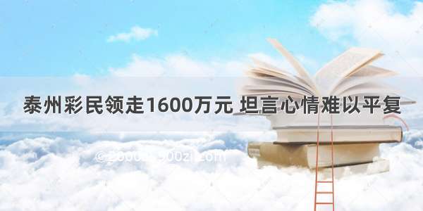 泰州彩民领走1600万元 坦言心情难以平复