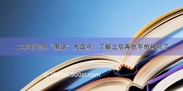 二手车业内“黑话”大盘点：了解之后再也不怕被坑了