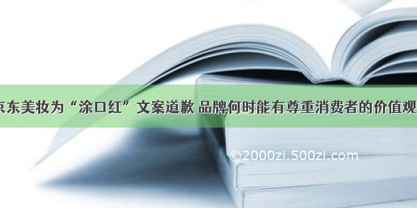 京东美妆为“涂口红”文案道歉 品牌何时能有尊重消费者的价值观？