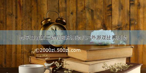 西平县直第二幼儿园开展幼儿户外游戏比赛活动