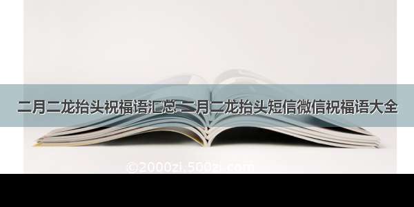 二月二龙抬头祝福语汇总 二月二龙抬头短信微信祝福语大全