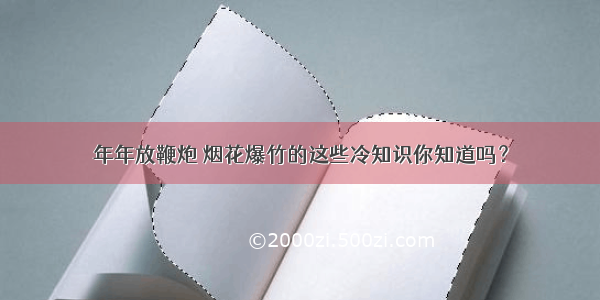 年年放鞭炮 烟花爆竹的这些冷知识你知道吗？