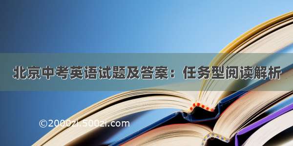 北京中考英语试题及答案：任务型阅读解析
