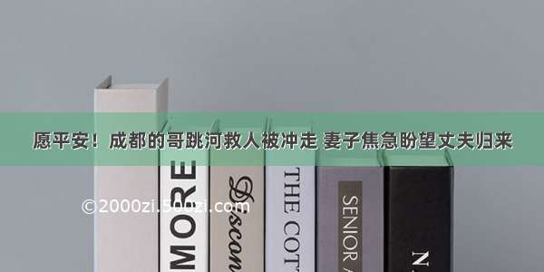 愿平安！成都的哥跳河救人被冲走 妻子焦急盼望丈夫归来