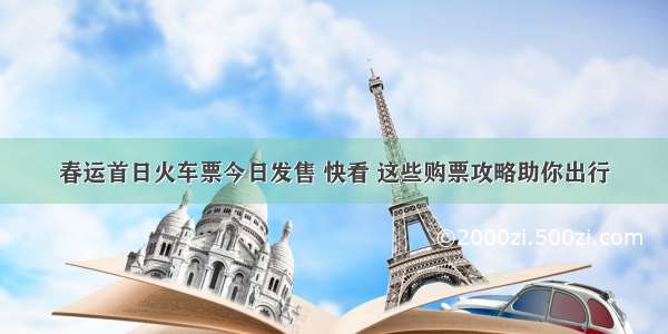 春运首日火车票今日发售 快看 这些购票攻略助你出行