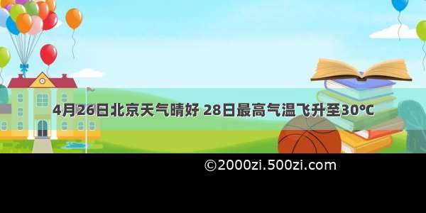 4月26日北京天气晴好 28日最高气温飞升至30℃