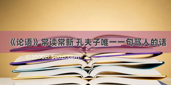 《论语》常读常新 孔夫子唯一一句骂人的话