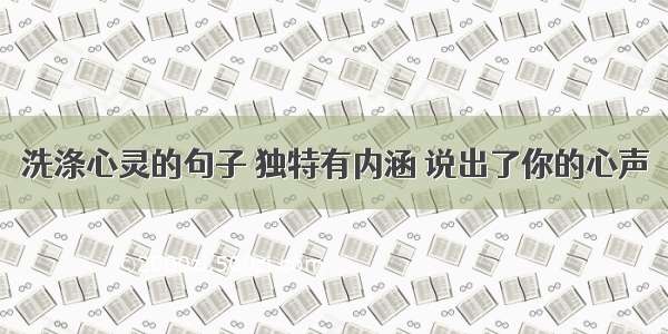 洗涤心灵的句子 独特有内涵 说出了你的心声