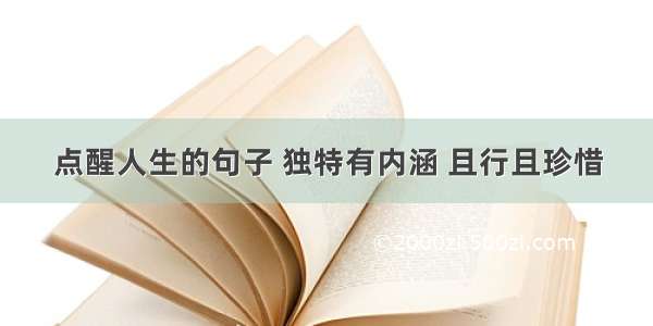 点醒人生的句子 独特有内涵 且行且珍惜