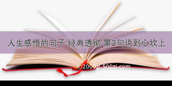 人生感悟的句子 经典透彻 第3句说到心坎上