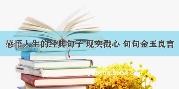 感悟人生的经典句子 现实戳心 句句金玉良言