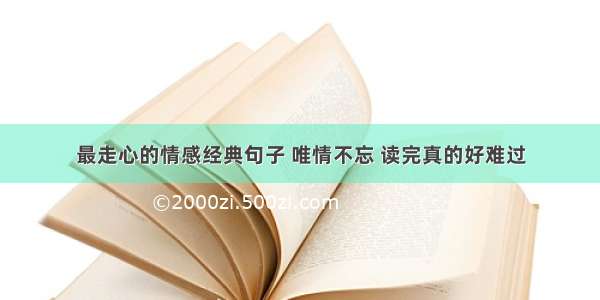 最走心的情感经典句子 唯情不忘 读完真的好难过