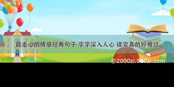 最走心的情感经典句子 字字深入人心 读完真的好难过