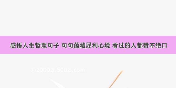 感悟人生哲理句子 句句蕴藏犀利心境 看过的人都赞不绝口