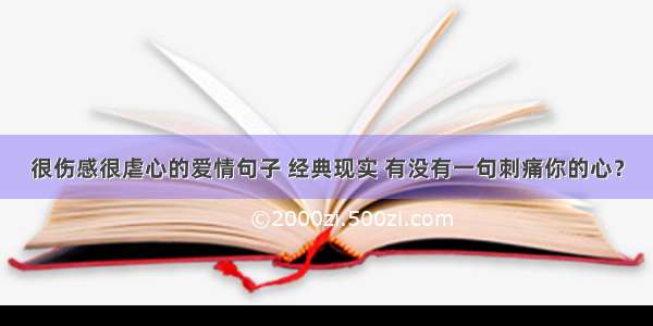 很伤感很虐心的爱情句子 经典现实 有没有一句刺痛你的心？