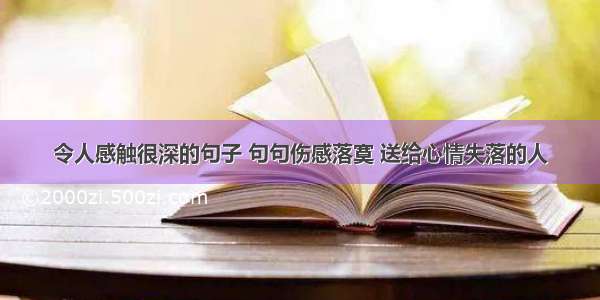 令人感触很深的句子 句句伤感落寞 送给心情失落的人