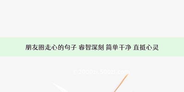 朋友圈走心的句子 睿智深刻 简单干净 直抵心灵