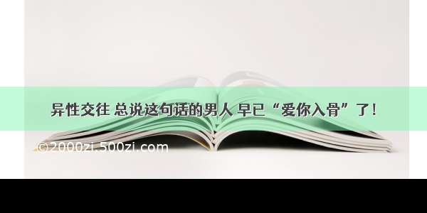 异性交往 总说这句话的男人 早已“爱你入骨”了！