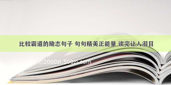 比较霸道的励志句子 句句精美正能量 读完让人泪目