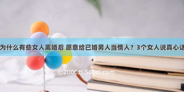 为什么有些女人离婚后 愿意给已婚男人当情人？3个女人说真心话