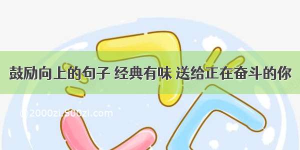 鼓励向上的句子 经典有味 送给正在奋斗的你