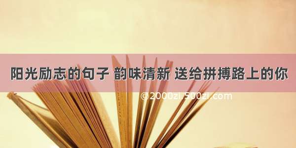 阳光励志的句子 韵味清新 送给拼搏路上的你