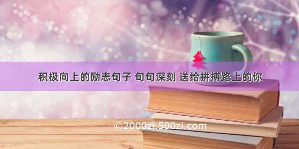 积极向上的励志句子 句句深刻 送给拼搏路上的你