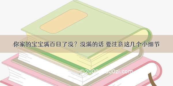 你家的宝宝满百日了没？没满的话 要注意这几个小细节