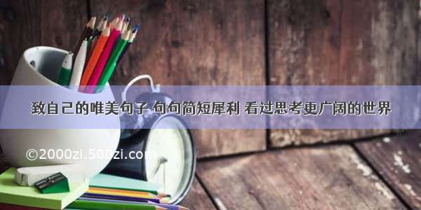 致自己的唯美句子 句句简短犀利 看过思考更广阔的世界