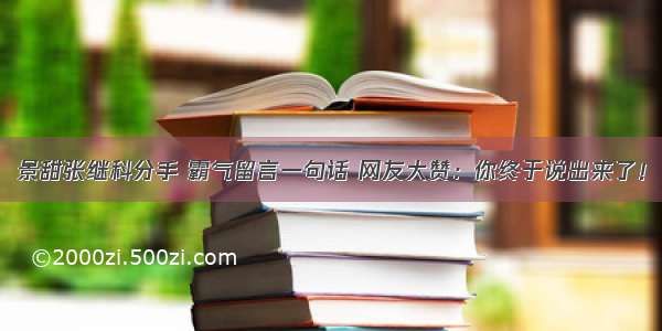 景甜张继科分手 霸气留言一句话 网友大赞：你终于说出来了！