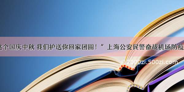 “这个国庆中秋 我们护送你回家团圆！”上海公安民警奋战机场防疫一线