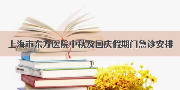 上海市东方医院中秋及国庆假期门急诊安排