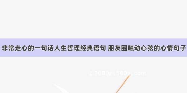 非常走心的一句话人生哲理经典语句 朋友圈触动心弦的心情句子